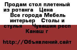 Продам стол плетеный из ротанга › Цена ­ 34 300 - Все города Мебель, интерьер » Столы и стулья   . Чувашия респ.,Канаш г.